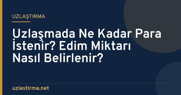 Uzlaşmada Ne Kadar Para İstenir? Edim Miktarı Nasıl Belirlenir?