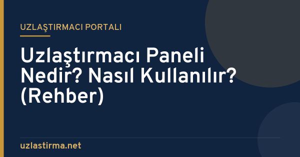 Uzlaştırmacı Paneli Nedir? Nasıl Kullanılır? (Rehber)